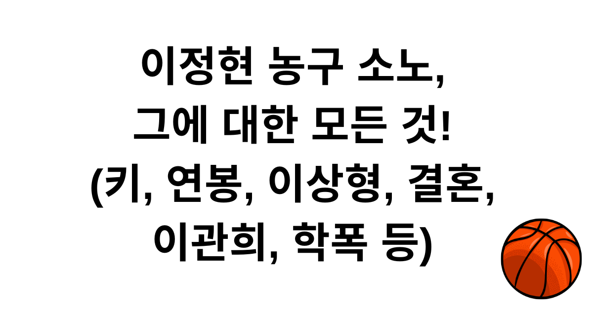 이정현 농구 소노, 그에 대한 모든 것! (키, 연봉, 이상형, 결혼, 이관희, 학폭 등)