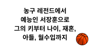 농구 레전드에서 예능인 서장훈으로 - 그의 키부터 나이, 재혼, 아들, 월수입까지