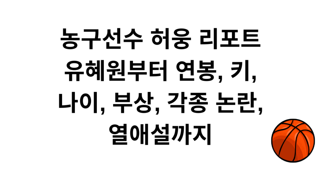 농구선수 허웅 리포트 - 유혜원부터 연봉, 키, 나이, 부상, 각종 논란, 열애설까지