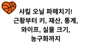 샤킬 오닐 파헤치기! 근황부터 키, 재산, 통계, 와이프, 실물 크기, 농구화까지