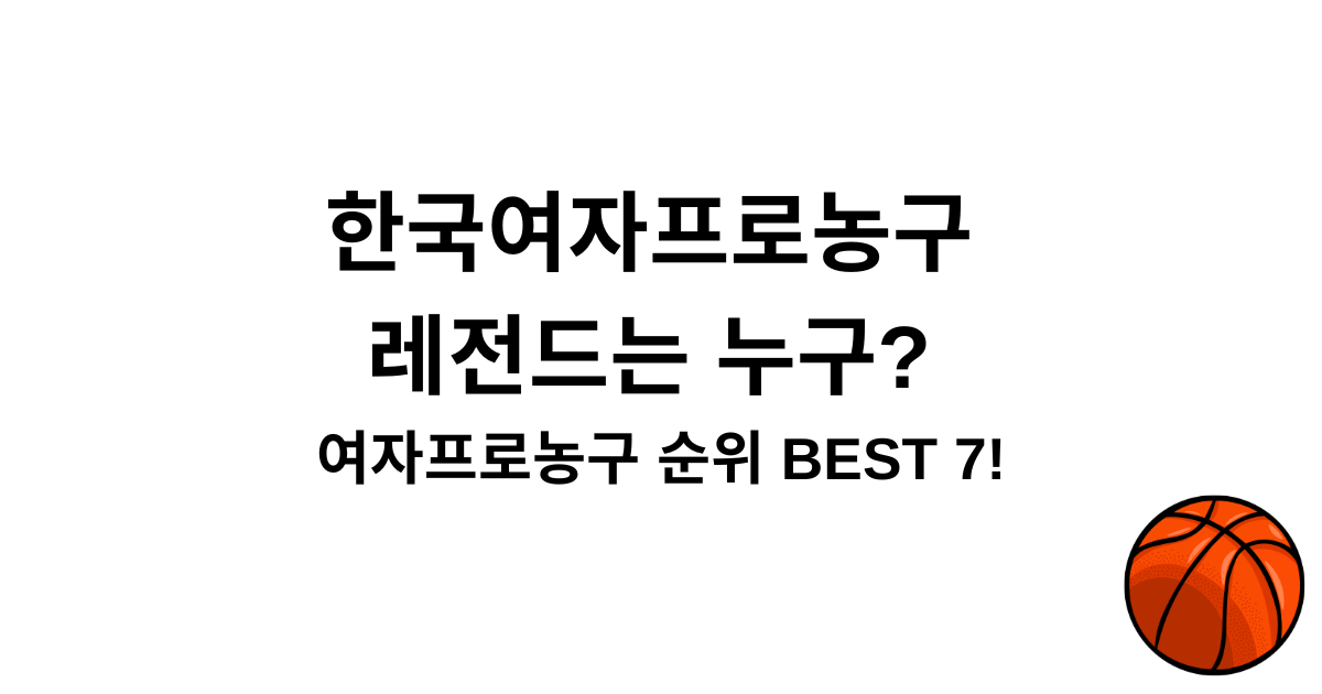한국여자프로농구 레전드는 누구? 여자프로농구 순위 BEST 7!