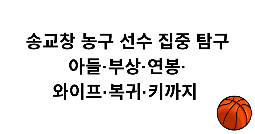 송교창 농구 선수 집중 탐구 - 아들·부상·연봉·와이프·복귀·키까지 
