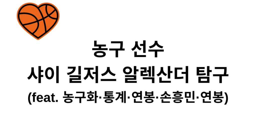 농구 선수 샤이 길저스 알렉산더 탐구 (feat. 농구화·통계·연봉·손흥민·연봉)