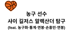농구 선수 샤이 길저스 알렉산더 탐구 (feat. 농구화·통계·연봉·손흥민·연봉)
