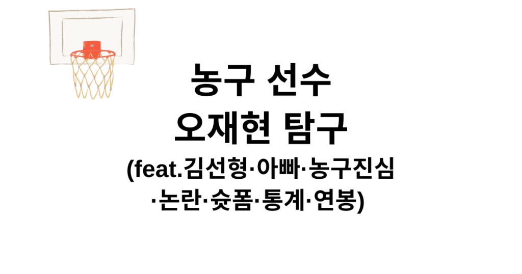 농구 선수 오재현 탐구 (feat.김선형·아빠·농구진심·논란·슛폼·통계·연봉)