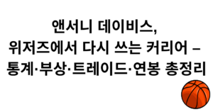 앤서니 데이비스, 위저즈에서 다시 쓰는 커리어 – 통계·부상·트레이드·연봉 총정리